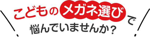 こどものメガネ選びで悩んでいませんか？