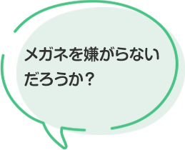 メガネを嫌がらないだろうか？